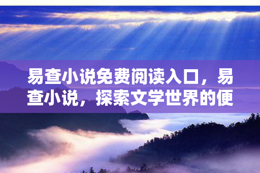 易查小说免费阅读入口,易查小说,探索文学世界的便捷工具 易查小说免费阅读入口,易查小说,探索文学世界的便捷工具