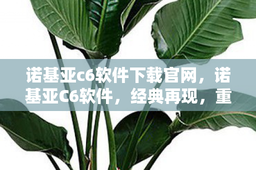 诺基亚c6软件下载官网,诺基亚C6软件,经典再现,重塑手机体验 诺基亚c6软件下载官网,诺基亚C6软件,经典再现,重塑手机体验
