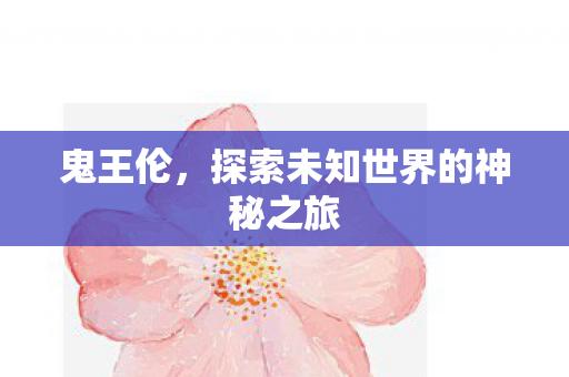 鬼王伦,探索未知世界的神秘之旅 鬼王伦,探索未知世界的神秘之旅