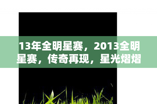 13年全明星赛，2013全明星赛，传奇再现，星光熠熠