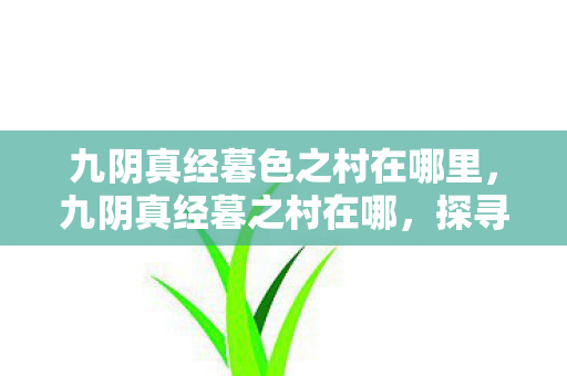 九阴真经暮色之村在哪里,九阴真经暮之村在哪,探寻游戏中的神秘村落 九阴真经暮色之村在哪里,九阴真经暮之村在哪,探寻游戏中的神秘村落