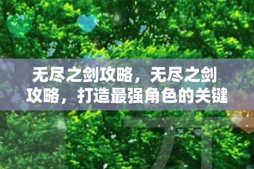 无尽之剑攻略,无尽之剑 攻略,打造最强角色的关键步骤 无尽之剑攻略,无尽之剑 攻略,打造最强角色的关键步骤