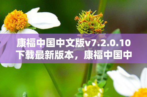 康福中国中文版v7.2.0.10下载最新版本,康福中国中文版,重塑教育版图,引领未来学习潮流 康福中国中文版v7.2.0.10下载最新版本,康福中国中文版,重塑教育版图,引领未来学习潮流