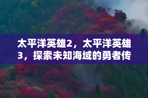 太平洋英雄2，太平洋英雄3，探索未知海域的勇者传奇