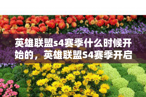 英雄联盟s4赛季什么时候开始的,英雄联盟S4赛季开启时间揭秘 英雄联盟s4赛季什么时候开始的,英雄联盟S4赛季开启时间揭秘