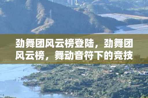 劲舞团风云榜登陆,劲舞团风云榜,舞动音符下的竞技舞台 劲舞团风云榜登陆,劲舞团风云榜,舞动音符下的竞技舞台