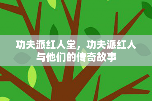 功夫派红人堂,功夫派红人与他们的传奇故事 功夫派红人堂,功夫派红人与他们的传奇故事