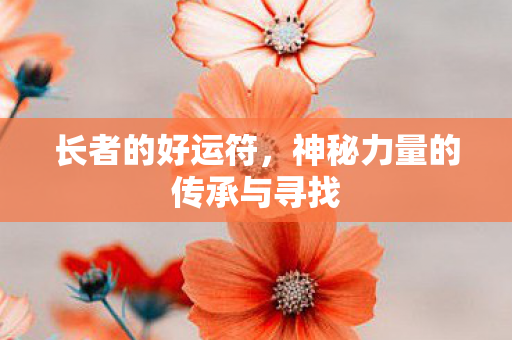 长者的好运符,神秘力量的传承与寻找 长者的好运符,神秘力量的传承与寻找
