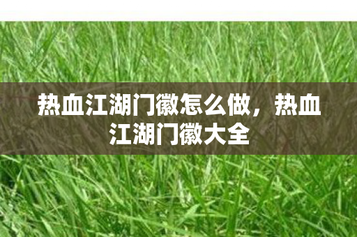 热血江湖门徽怎么做,热血江湖门徽大全 热血江湖门徽怎么做,热血江湖门徽大全