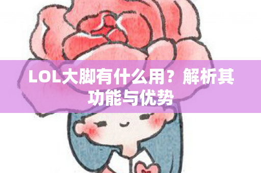 LOL大脚有什么用?解析其功能与优势 LOL大脚有什么用?解析其功能与优势