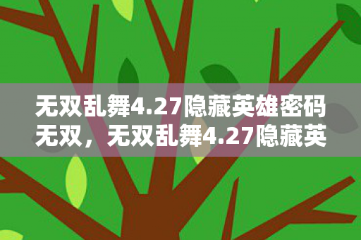 无双乱舞4.27隐藏英雄密码无双,无双乱舞4.27隐藏英雄密码揭秘,解锁未知力量的神秘钥匙 无双乱舞4.27隐藏英雄密码无双,无双乱舞4.27隐藏英雄密码揭秘,解锁未知力量的神秘钥匙