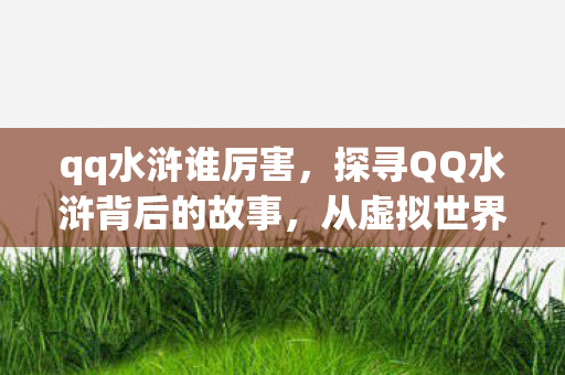 qq水浒谁厉害,探寻QQ水浒背后的故事,从虚拟世界到现实生活的桥梁 qq水浒谁厉害,探寻QQ水浒背后的故事,从虚拟世界到现实生活的桥梁