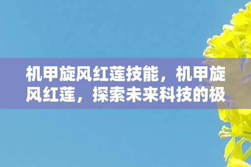 机甲旋风红莲技能，机甲旋风红莲，探索未来科技的极致美学