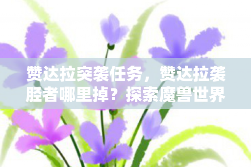 赞达拉突袭任务,赞达拉袭胫者哪里掉?探索魔兽世界中的神秘掉落 赞达拉突袭任务,赞达拉袭胫者哪里掉?探索魔兽世界中的神秘掉落