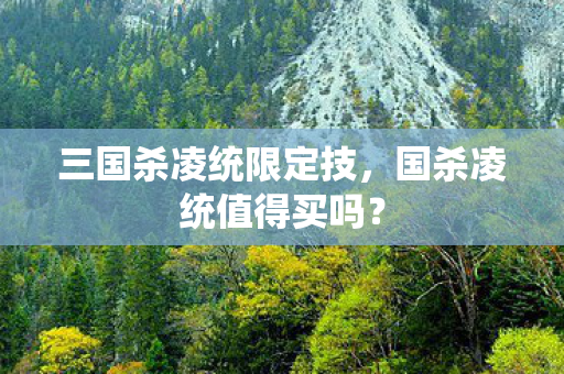 三国杀凌统限定技，国杀凌统值得买吗？