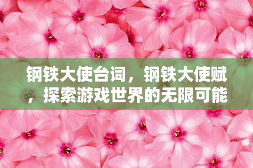钢铁大使台词，钢铁大使赋，探索游戏世界的无限可能