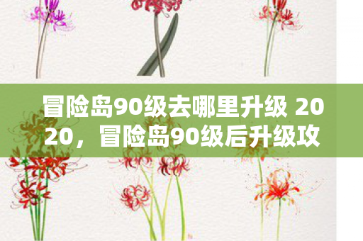 冒险岛90级去哪里升级 2020,冒险岛90级后升级攻略,探索未知,挑战更高境界 冒险岛90级去哪里升级 2020,冒险岛90级后升级攻略,探索未知,挑战更高境界