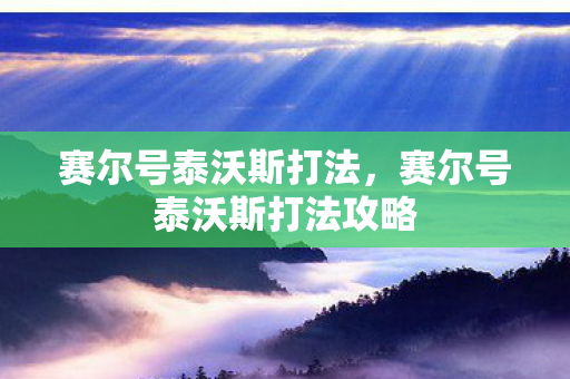 赛尔号泰沃斯打法，赛尔号泰沃斯打法攻略