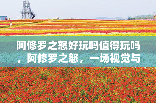 阿修罗之怒好玩吗值得玩吗，阿修罗之怒，一场视觉与操作的盛宴
