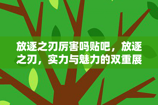 放逐之刃厉害吗贴吧，放逐之刃，实力与魅力的双重展现