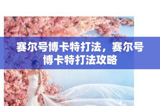 赛尔号博卡特打法,赛尔号博卡特打法攻略 赛尔号博卡特打法,赛尔号博卡特打法攻略
