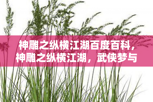 神雕之纵横江湖百度百科,神雕之纵横江湖,武侠梦与江湖情 神雕之纵横江湖百度百科,神雕之纵横江湖,武侠梦与江湖情