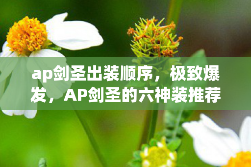 ap剑圣出装顺序，极致爆发，AP剑圣的六神装推荐
