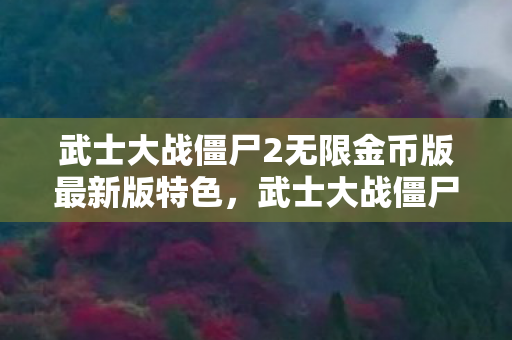 武士大战僵尸2无限金币版最新版特色,武士大战僵尸2,无限金币的冒险之旅 武士大战僵尸2无限金币版最新版特色,武士大战僵尸2,无限金币的冒险之旅