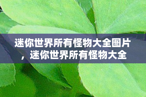迷你世界所有怪物大全图片,迷你世界所有怪物大全 迷你世界所有怪物大全图片,迷你世界所有怪物大全