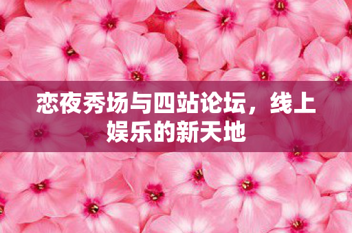 恋夜秀场与四站论坛,线上娱乐的新天地 恋夜秀场与四站论坛,线上娱乐的新天地