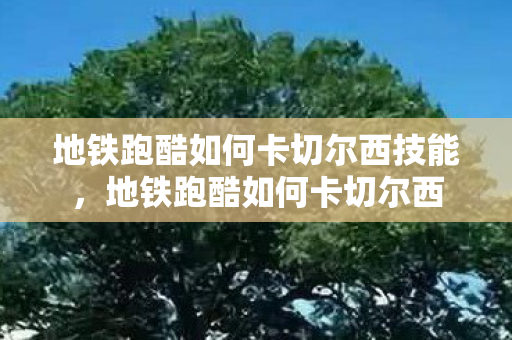 地铁跑酷如何卡切尔西技能，地铁跑酷如何卡切尔西