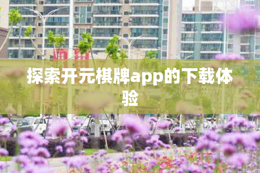 探索开元棋牌app的下载体验