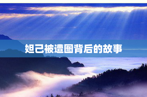 妲己被遭图背后的故事 妲己被遭图背后的故事