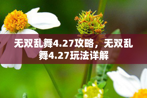 无双乱舞4.27攻略,无双乱舞4.27玩法详解 无双乱舞4.27攻略,无双乱舞4.27玩法详解