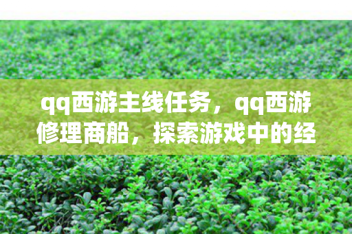 qq西游主线任务,qq西游修理商船,探索游戏中的经济系统与玩家互动 qq西游主线任务,qq西游修理商船,探索游戏中的经济系统与玩家互动