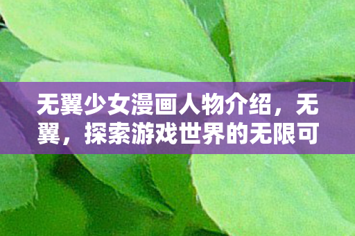 无翼少女漫画人物介绍,无翼,探索游戏世界的无限可能 无翼少女漫画人物介绍,无翼,探索游戏世界的无限可能