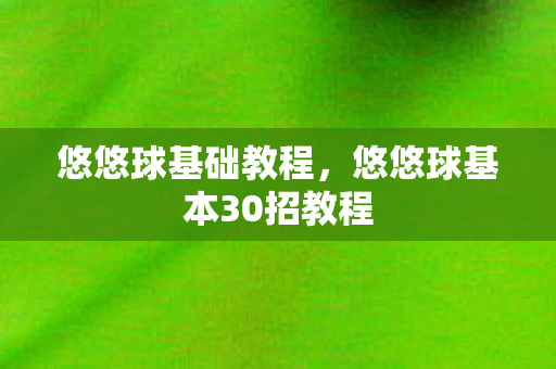 悠悠球基础教程,悠悠球基本30招教程 悠悠球基础教程,悠悠球基本30招教程