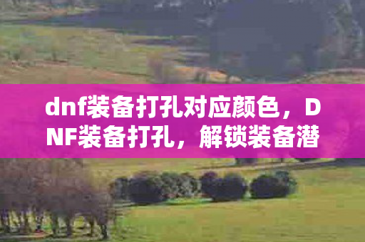 dnf装备打孔对应颜色,DNF装备打孔,解锁装备潜能的钥匙 dnf装备打孔对应颜色,DNF装备打孔,解锁装备潜能的钥匙