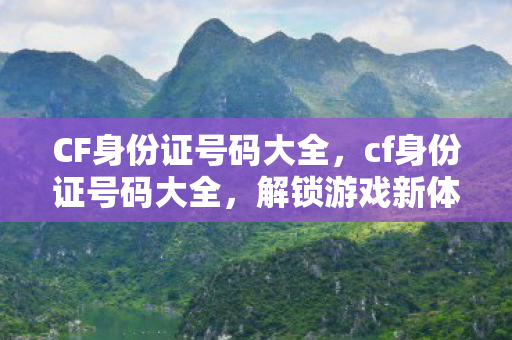 CF身份证号码大全,cf身份证号码大全,解锁游戏新体验 CF身份证号码大全,cf身份证号码大全,解锁游戏新体验