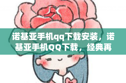 诺基亚手机qq下载安装,诺基亚手机QQ下载,经典再现,回忆与便捷并重 诺基亚手机qq下载安装,诺基亚手机QQ下载,经典再现,回忆与便捷并重