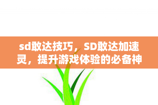 sd敢达技巧，SD敢达加速灵，提升游戏体验的必备神器