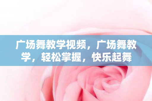 广场舞教学视频,广场舞教学,轻松掌握,快乐起舞 广场舞教学视频,广场舞教学,轻松掌握,快乐起舞