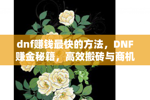 dnf赚钱最快的方法,DNF赚金秘籍,高效搬砖与商机捕捉 dnf赚钱最快的方法,DNF赚金秘籍,高效搬砖与商机捕捉