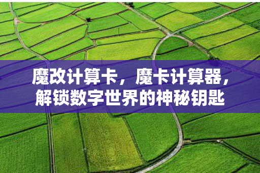 魔改计算卡,魔卡计算器,解锁数字世界的神秘钥匙 魔改计算卡,魔卡计算器,解锁数字世界的神秘钥匙