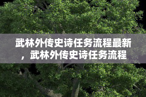 武林外传史诗任务流程最新,武林外传史诗任务流程 武林外传史诗任务流程最新,武林外传史诗任务流程