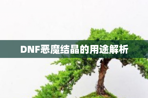 DNF恶魔结晶的用途解析 DNF恶魔结晶的用途解析