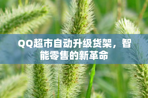 QQ超市自动升级货架,智能零售的新革命 QQ超市自动升级货架,智能零售的新革命