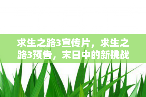 求生之路3宣传片,求生之路3预告,末日中的新挑战与希望 求生之路3宣传片,求生之路3预告,末日中的新挑战与希望
