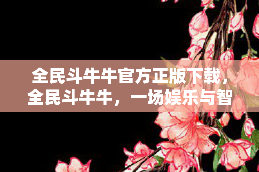 全民斗牛牛官方正版下载，全民斗牛牛，一场娱乐与智慧的碰撞