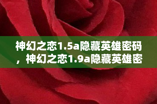 神幻之恋1.5a隐藏英雄密码,神幻之恋1.9a隐藏英雄密码,解锁传奇之旅的密钥 神幻之恋1.5a隐藏英雄密码,神幻之恋1.9a隐藏英雄密码,解锁传奇之旅的密钥